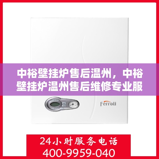 中裕壁挂炉售后温州，中裕壁挂炉温州售后维修专业服务