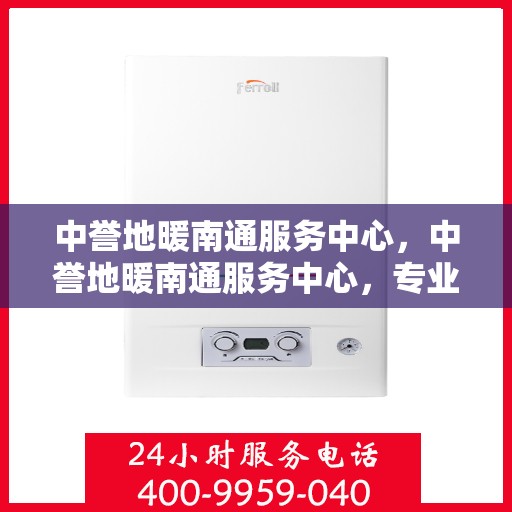 中誉地暖南通服务中心，中誉地暖南通服务中心，专业温暖，为您而来
