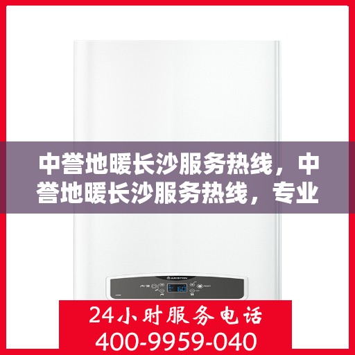 中誉地暖长沙服务热线，中誉地暖长沙服务热线，专业温暖，一触即达