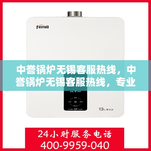 中誉锅炉无锡客服热线，中誉锅炉无锡客服热线，专业解答，贴心服务