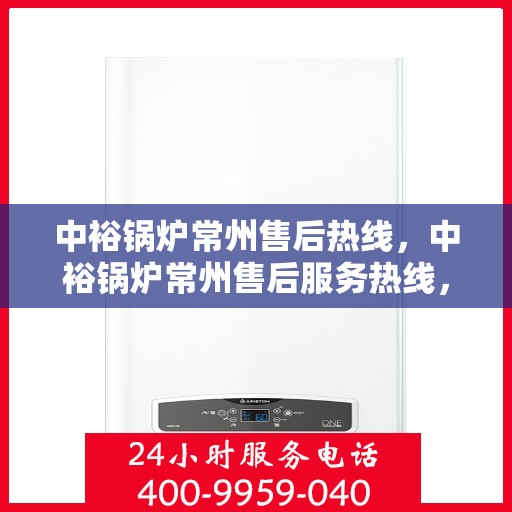 中裕锅炉常州售后热线，中裕锅炉常州售后服务热线，专业解决您的锅炉问题之道