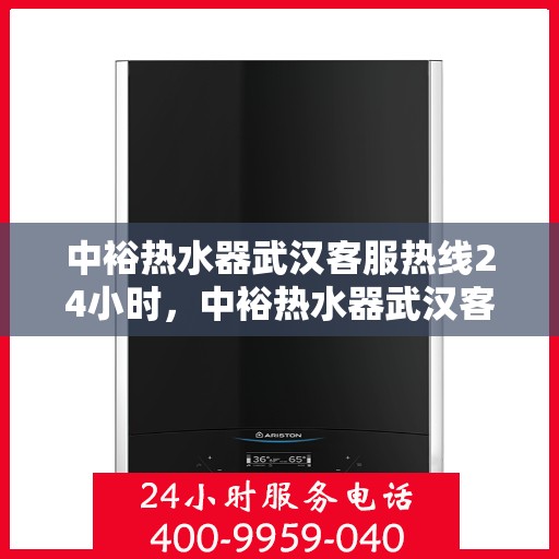 中裕热水器武汉客服热线24小时，中裕热水器武汉客服热线全天候服务，温暖不断电