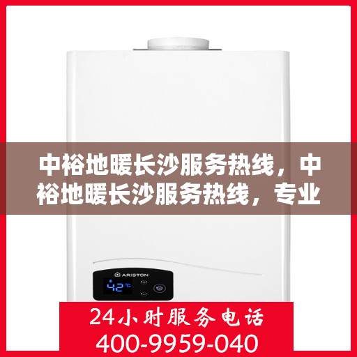 中裕地暖长沙服务热线，中裕地暖长沙服务热线，专业温暖，一触即达