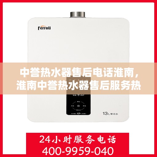 中誉热水器售后电话淮南，淮南中誉热水器售后服务热线及电话详解