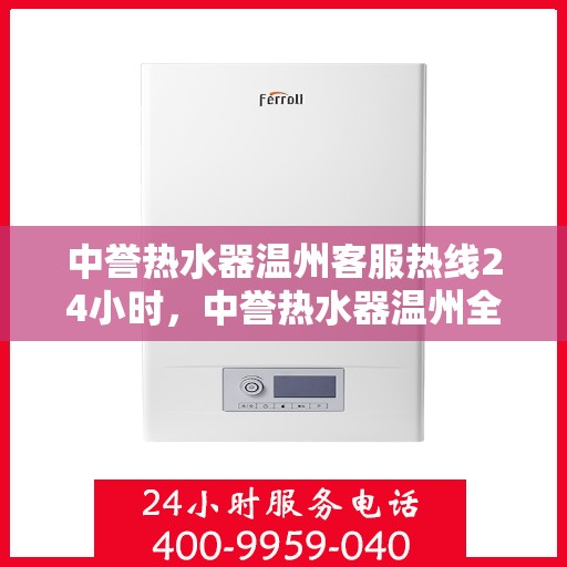 中誉热水器温州客服热线24小时，中誉热水器温州全天候客服热线，温暖服务不打烊